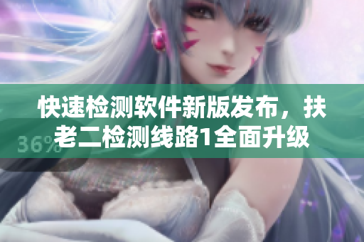 快速检测软件新版发布，扶老二检测线路1全面升级