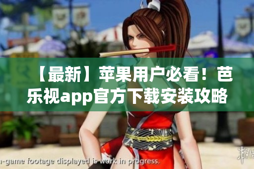【最新】苹果用户必看！芭乐视app官方下载安装攻略详解