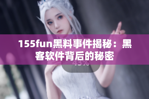 155fun黑料事件揭秘：黑客软件背后的秘密