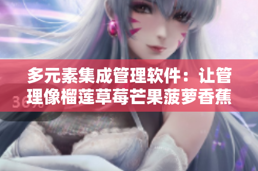 多元素集成管理软件：让管理像榴莲草莓芒果菠萝香蕉一样香甜