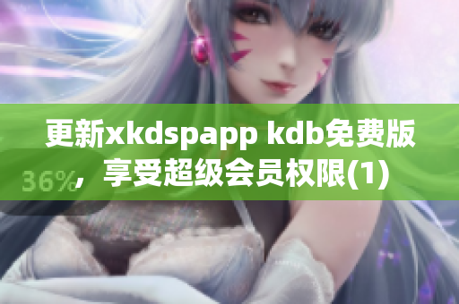 更新xkdspapp kdb免费版，享受超级会员权限(1)