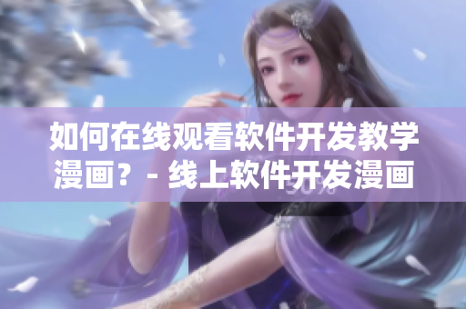 如何在线观看软件开发教学漫画？- 线上软件开发漫画阅读入口