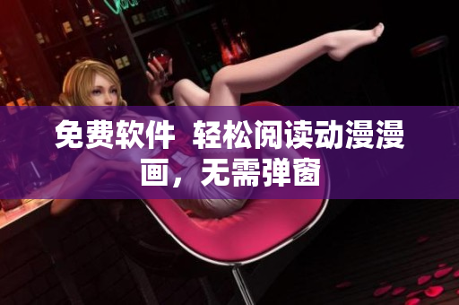 免费软件  轻松阅读动漫漫画，无需弹窗