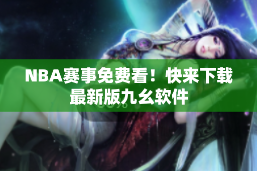 NBA赛事免费看！快来下载最新版九幺软件