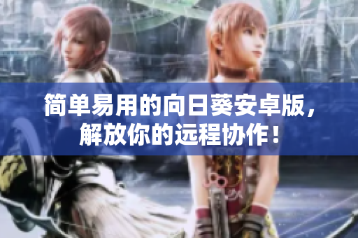 简单易用的向日葵安卓版，解放你的远程协作！