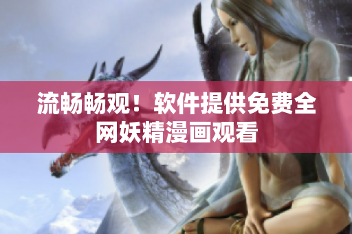 流畅畅观！软件提供免费全网妖精漫画观看