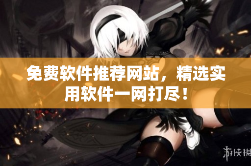 免费软件推荐网站，精选实用软件一网打尽！