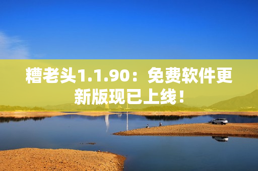 糟老头1.1.90：免费软件更新版现已上线！