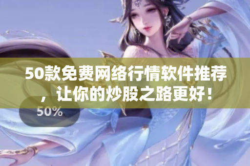 50款免费网络行情软件推荐，让你的炒股之路更好！