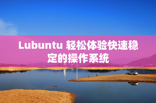 Lubuntu 轻松体验快速稳定的操作系统