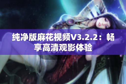 纯净版麻花视频V3.2.2：畅享高清观影体验
