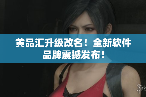 黄品汇升级改名！全新软件品牌震撼发布！