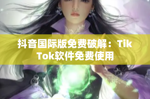 抖音国际版免费破解：TikTok软件免费使用