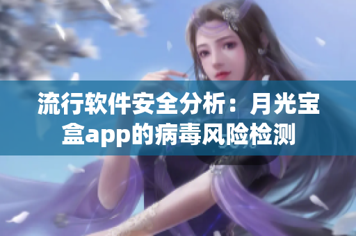 流行软件安全分析：月光宝盒app的病毒风险检测