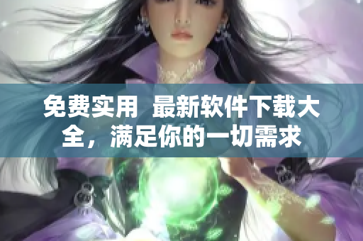 免费实用  最新软件下载大全，满足你的一切需求