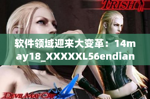 软件领域迎来大变革：14may18_XXXXXL56endian揭示缅北技术突破(1)