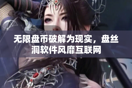无限盘币破解为现实，盘丝洞软件风靡互联网