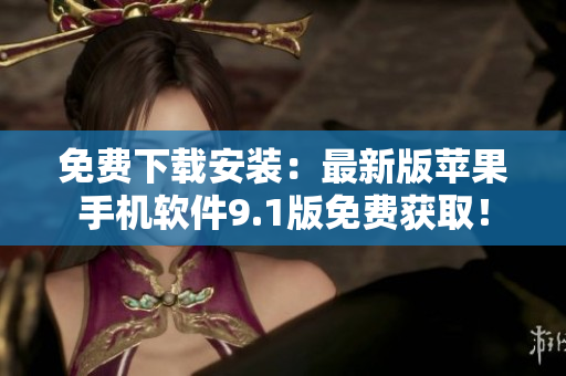免费下载安装：最新版苹果手机软件9.1版免费获取！