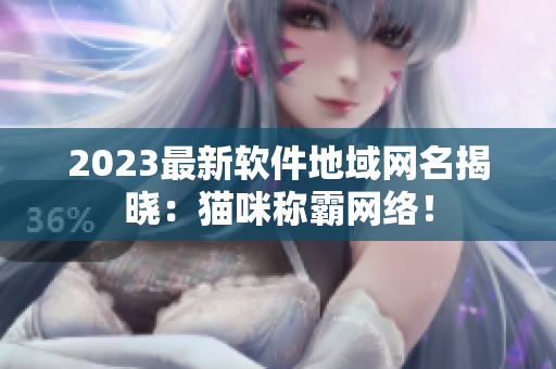 2023最新软件地域网名揭晓：猫咪称霸网络！