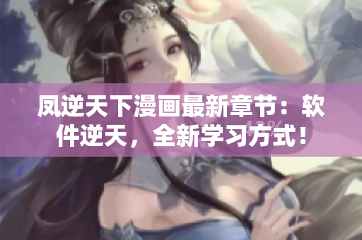 凤逆天下漫画最新章节：软件逆天，全新学习方式！