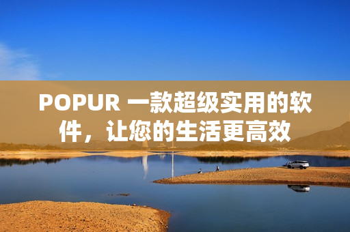 POPUR 一款超级实用的软件，让您的生活更高效
