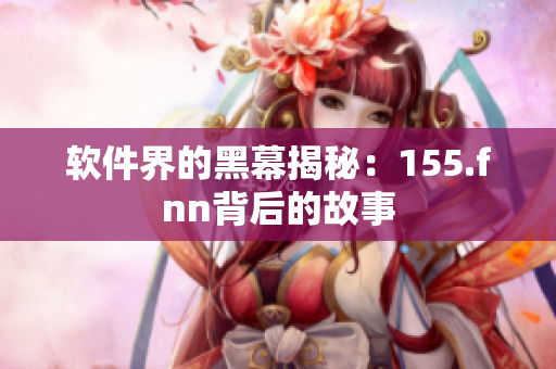 软件界的黑幕揭秘：155.fnn背后的故事