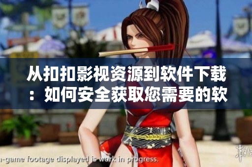 从扣扣影视资源到软件下载：如何安全获取您需要的软件