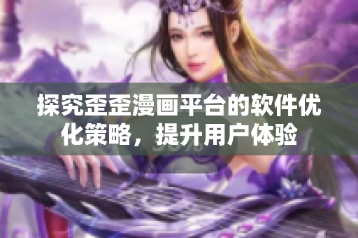 探究歪歪漫画平台的软件优化策略，提升用户体验