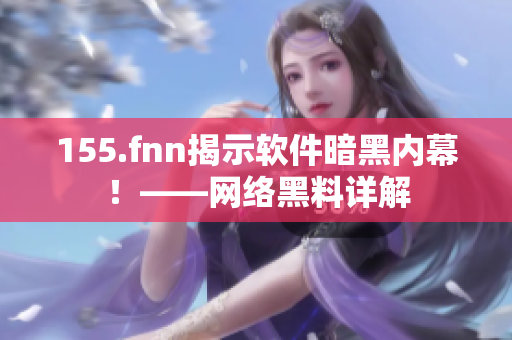 155.fnn揭示软件暗黑内幕！——网络黑料详解