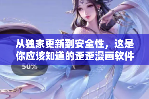 从独家更新到安全性，这是你应该知道的歪歪漫画软件!