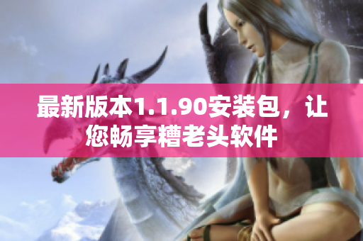最新版本1.1.90安装包，让您畅享糟老头软件