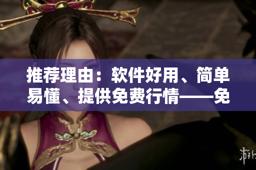 推荐理由：软件好用、简单易懂、提供免费行情——免费行情软件推荐