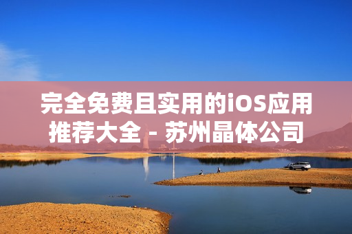完全免费且实用的iOS应用推荐大全 - 苏州晶体公司