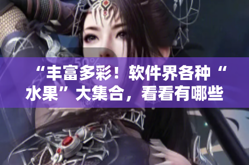 “丰富多彩！软件界各种“水果”大集合，看看有哪些你还不知道的！”