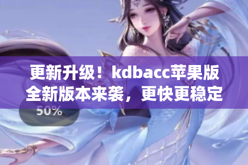 更新升级！kdbacc苹果版全新版本来袭，更快更稳定(1)