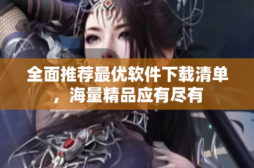 全面推荐最优软件下载清单，海量精品应有尽有