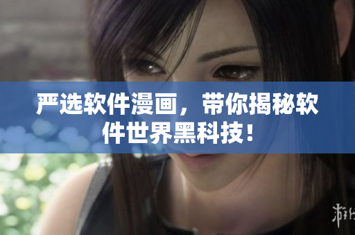 严选软件漫画，带你揭秘软件世界黑科技！