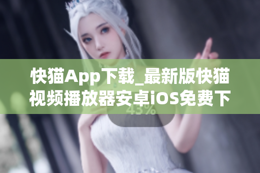 快猫App下载_最新版快猫视频播放器安卓iOS免费下载