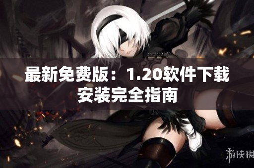 最新免费版：1.20软件下载安装完全指南