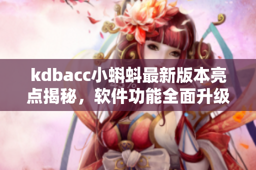 kdbacc小蝌蚪最新版本亮点揭秘，软件功能全面升级