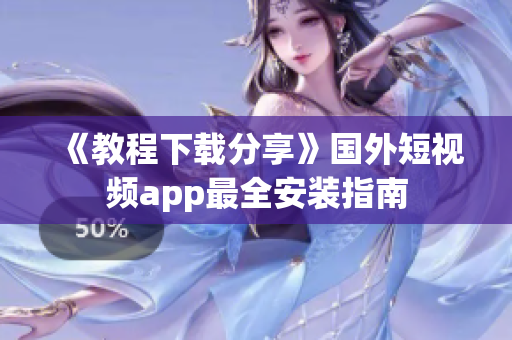 《教程下载分享》国外短视频app最全安装指南