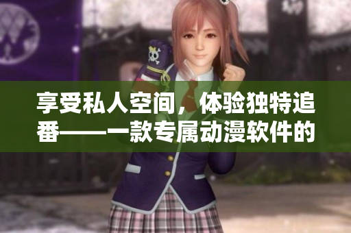 享受私人空间，体验独特追番——一款专属动漫软件的魅力