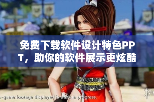 免费下载软件设计特色PPT，助你的软件展示更炫酷！