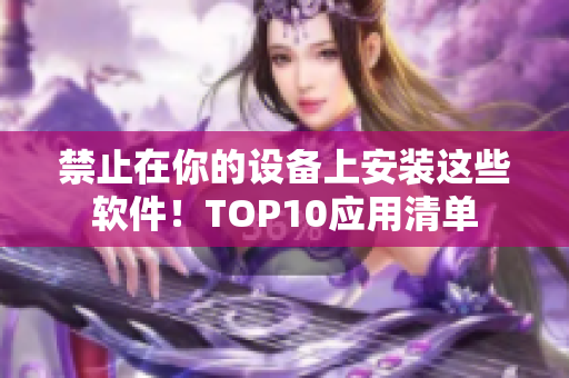 禁止在你的设备上安装这些软件！TOP10应用清单
