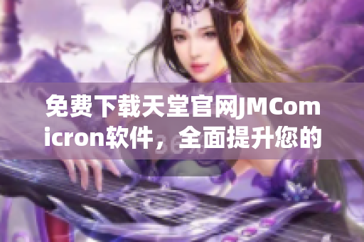免费下载天堂官网JMComicron软件，全面提升您的网络阅读体验！