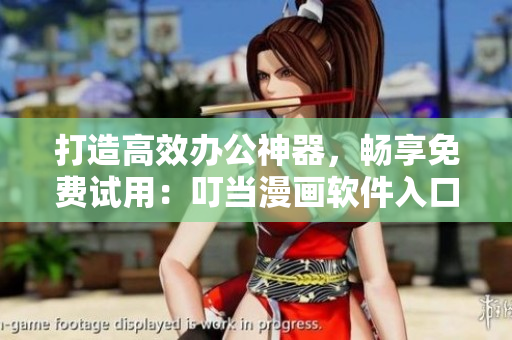 打造高效办公神器，畅享免费试用：叮当漫画软件入口免费通道！