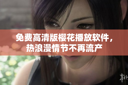 免费高清版樱花播放软件，热浪漫情节不再流产