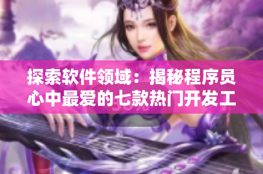 探索软件领域：揭秘程序员心中最爱的七款热门开发工具