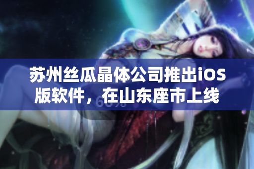苏州丝瓜晶体公司推出iOS版软件，在山东座市上线