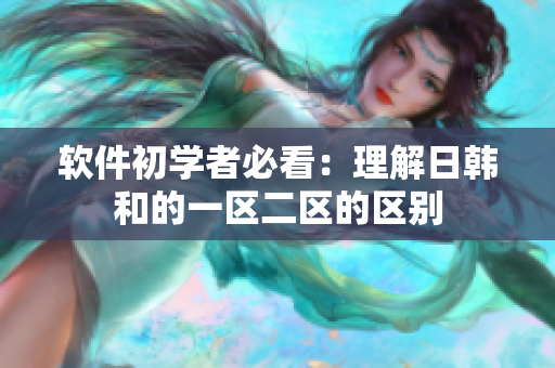 软件初学者必看：理解日韩和的一区二区的区别